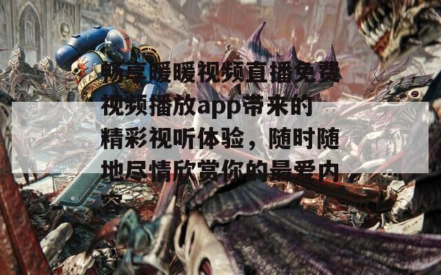 畅享暖暖视频直播免费视频播放app带来的精彩视听体验，随时随地尽情欣赏你的最爱内容