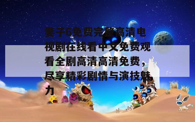 妻子6免费完整高清电视剧在线看中文免费观看全剧高清高清免费，尽享精彩剧情与演技魅力