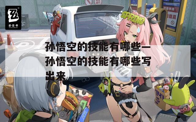 孙悟空的技能有哪些—孙悟空的技能有哪些写出来