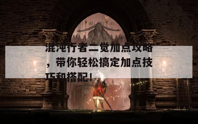混沌行者二觉加点攻略，带你轻松搞定加点技巧和搭配！