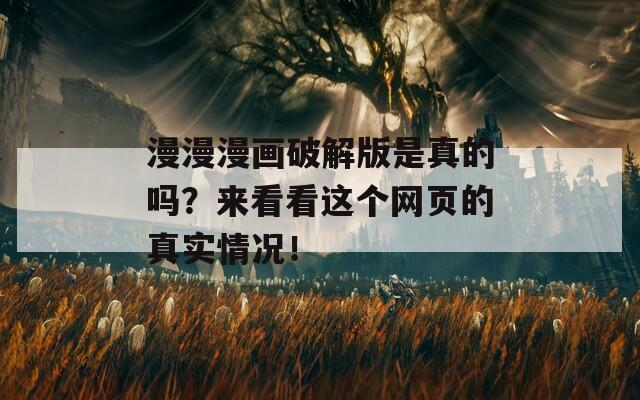 漫漫漫画破解版是真的吗？来看看这个网页的真实情况！