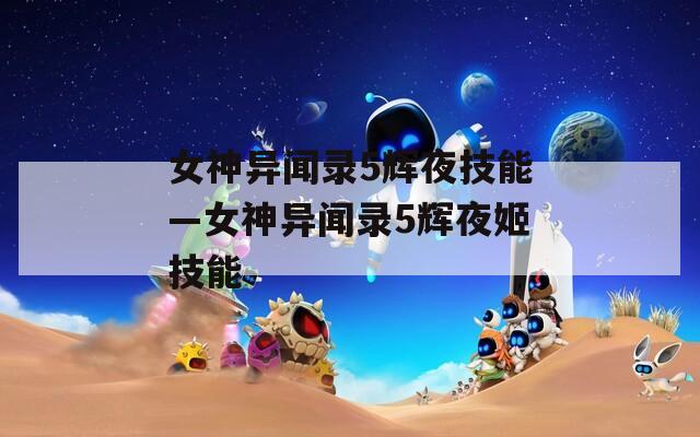 女神异闻录5辉夜技能—女神异闻录5辉夜姬技能