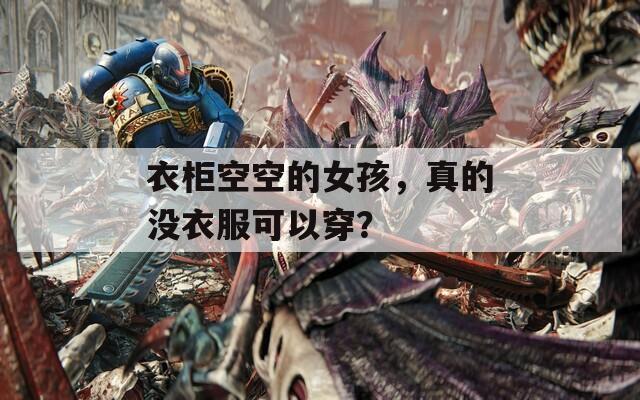 衣柜空空的女孩，真的没衣服可以穿？
