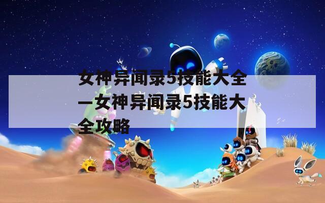 女神异闻录5技能大全—女神异闻录5技能大全攻略