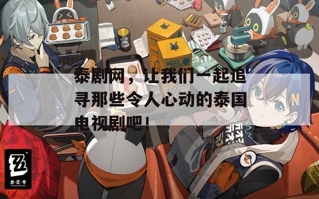 泰剧网，让我们一起追寻那些令人心动的泰国电视剧吧！
