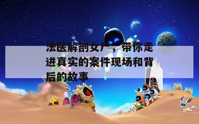 法医解剖女尸，带你走进真实的案件现场和背后的故事