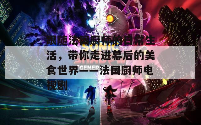 跟随法国厨师的日常生活，带你走进幕后的美食世界——法国厨师电视剧