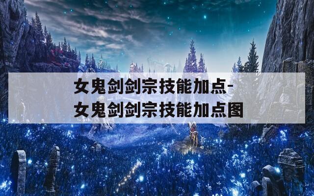 女鬼剑剑宗技能加点-女鬼剑剑宗技能加点图