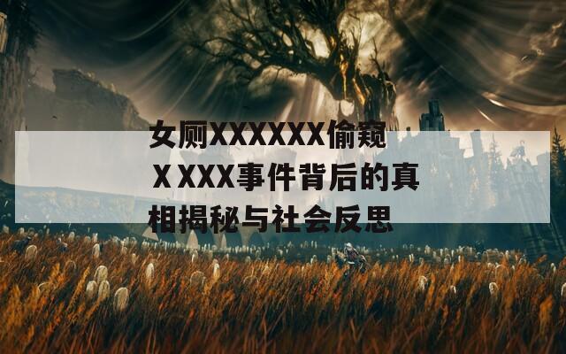 女厕XXXXXX偷窥ⅩXXX事件背后的真相揭秘与社会反思