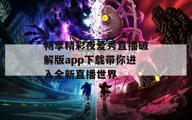 畅享精彩夜爱秀直播破解版app下载带你进入全新直播世界