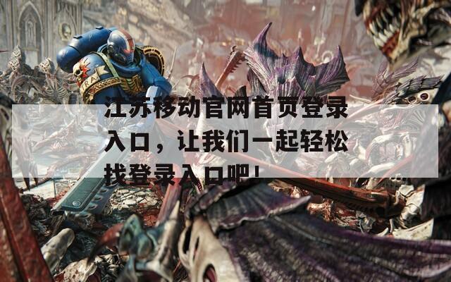 江苏移动官网首页登录入口，让我们一起轻松找登录入口吧！