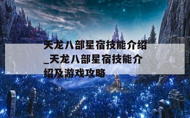 天龙八部星宿技能介绍_天龙八部星宿技能介绍及游戏攻略