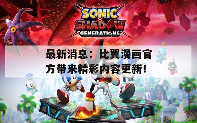 最新消息：比翼漫画官方带来精彩内容更新！