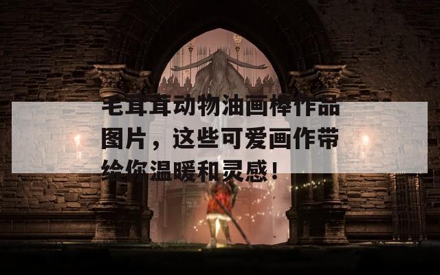 毛茸茸动物油画棒作品图片，这些可爱画作带给你温暖和灵感！
