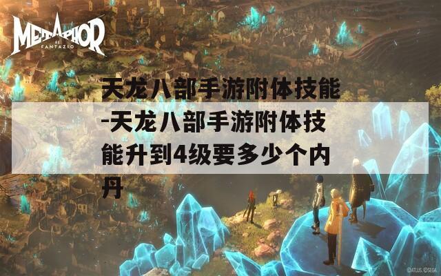 天龙八部手游附体技能-天龙八部手游附体技能升到4级要多少个内丹