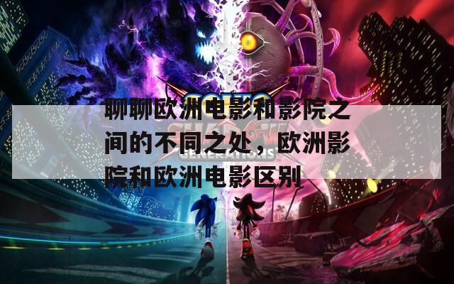 聊聊欧洲电影和影院之间的不同之处，欧洲影院和欧洲电影区别