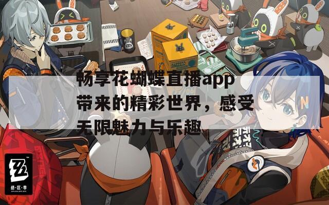 畅享花蝴蝶直播app带来的精彩世界，感受无限魅力与乐趣