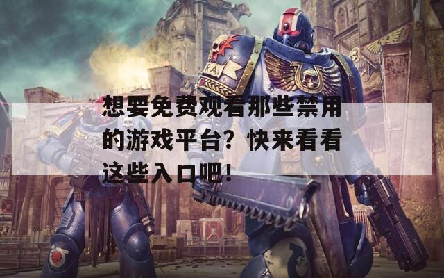想要免费观看那些禁用的游戏平台？快来看看这些入口吧！