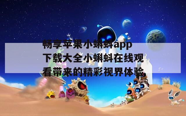 畅享苹果小蝌蚪app下载大全小蝌蚪在线观看带来的精彩视界体验