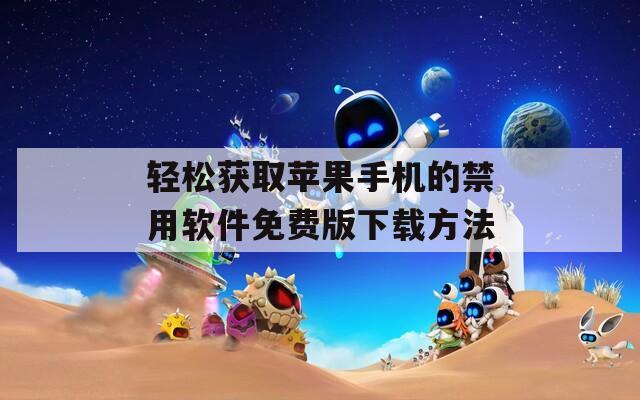 轻松获取苹果手机的禁用软件免费版下载方法