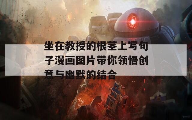 坐在教授的根茎上写句子漫画图片带你领悟创意与幽默的结合
