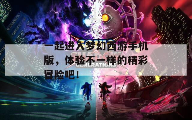 一起进入梦幻西游手机版，体验不一样的精彩冒险吧！