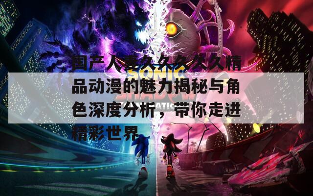 国产人妻久久久久久精品动漫的魅力揭秘与角色深度分析，带你走进精彩世界