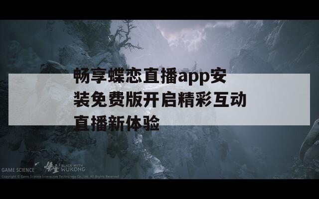 畅享蝶恋直播app安装免费版开启精彩互动直播新体验