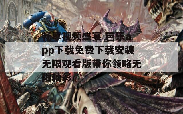 畅享视频盛宴 芭乐app下载免费下载安装无限观看版带你领略无限精彩