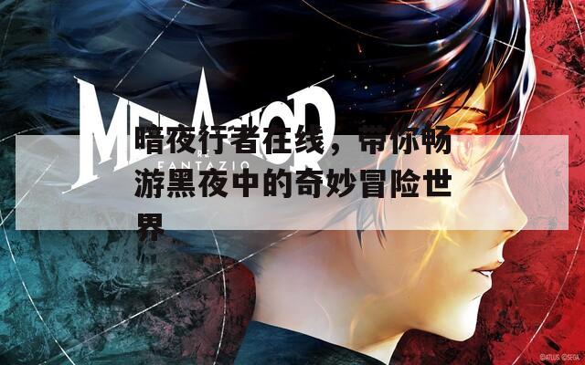 暗夜行者在线，带你畅游黑夜中的奇妙冒险世界