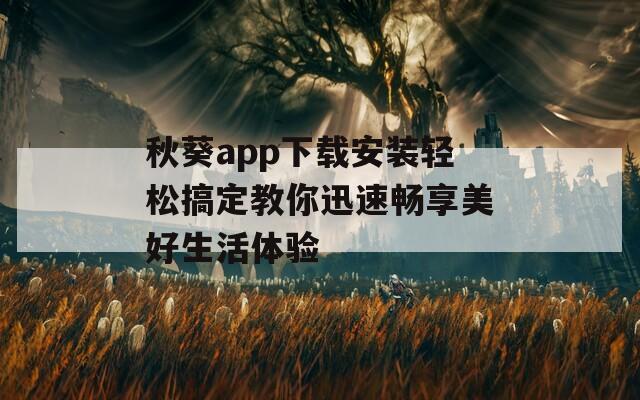 秋葵app下载安装轻松搞定教你迅速畅享美好生活体验