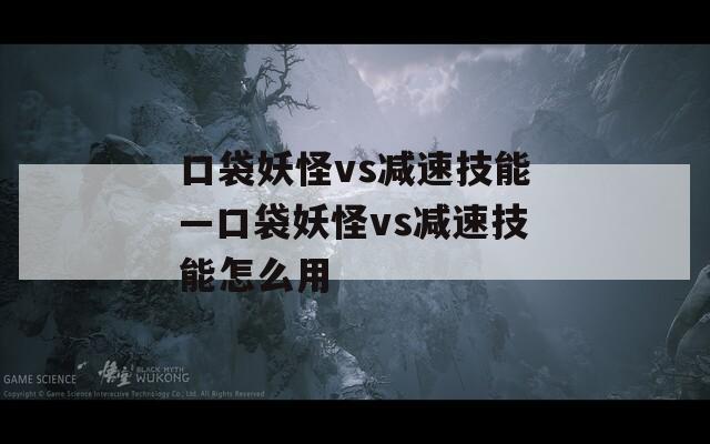 口袋妖怪vs减速技能—口袋妖怪vs减速技能怎么用