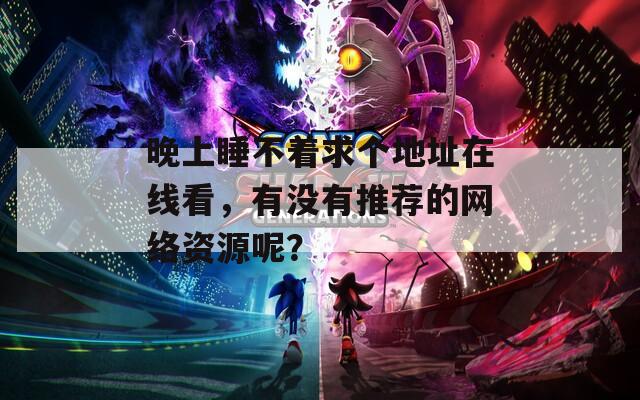 晚上睡不着求个地址在线看，有没有推荐的网络资源呢？