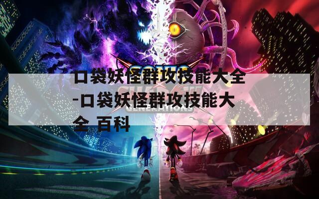 口袋妖怪群攻技能大全-口袋妖怪群攻技能大全 百科