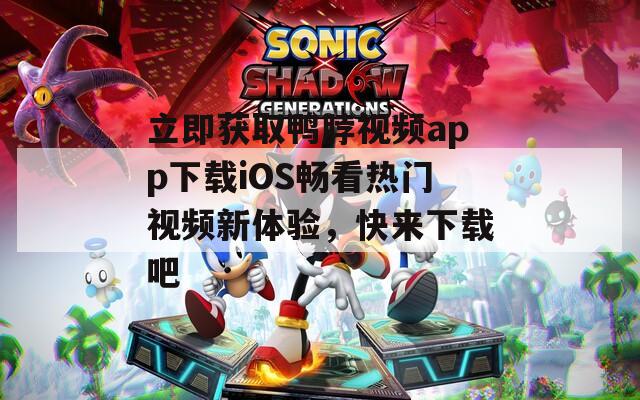 立即获取鸭脖视频app下载iOS畅看热门视频新体验，快来下载吧