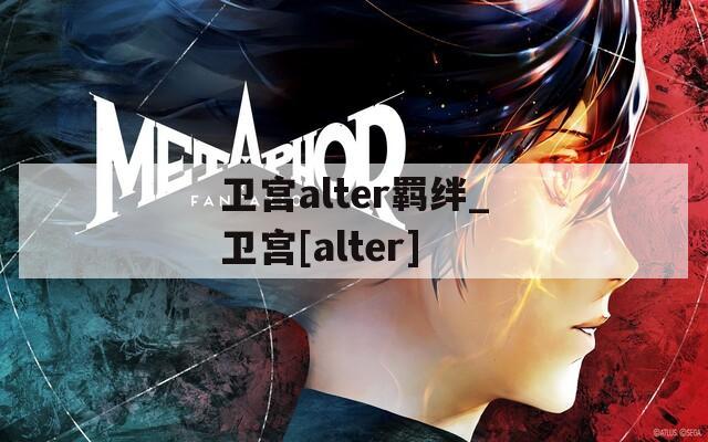 卫宫alter羁绊_卫宫[alter]