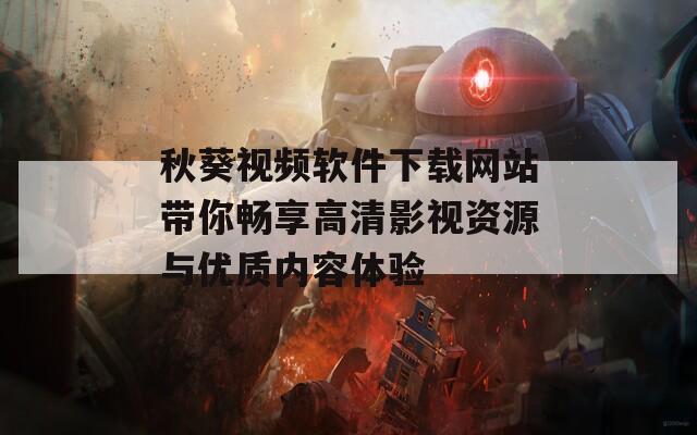 秋葵视频软件下载网站带你畅享高清影视资源与优质内容体验