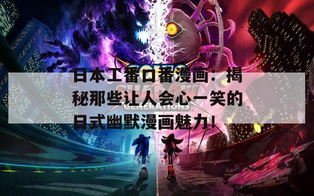 日本工番口番漫画：揭秘那些让人会心一笑的日式幽默漫画魅力！