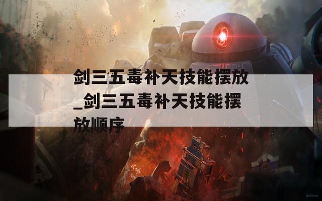 剑三五毒补天技能摆放_剑三五毒补天技能摆放顺序