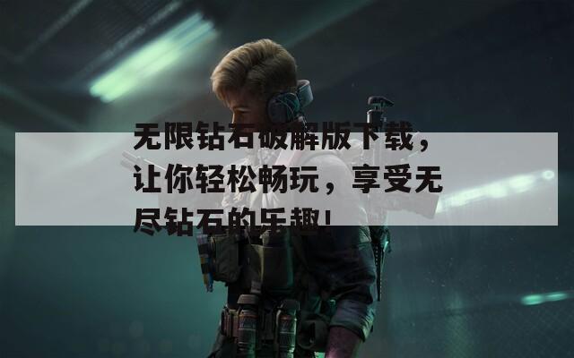 无限钻石破解版下载，让你轻松畅玩，享受无尽钻石的乐趣！