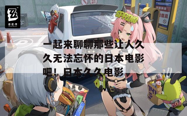 一起来聊聊那些让人久久无法忘怀的日本电影吧！日本久久电影