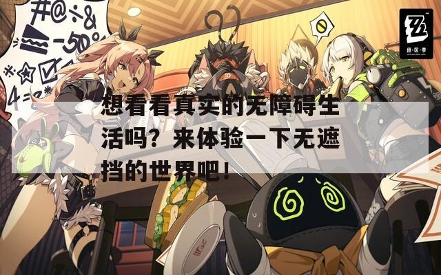 想看看真实的无障碍生活吗？来体验一下无遮挡的世界吧！