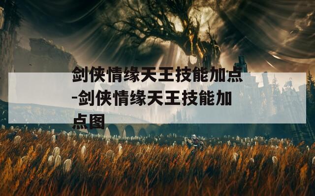 剑侠情缘天王技能加点-剑侠情缘天王技能加点图