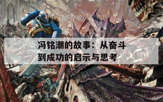 冯铭潮的故事：从奋斗到成功的启示与思考