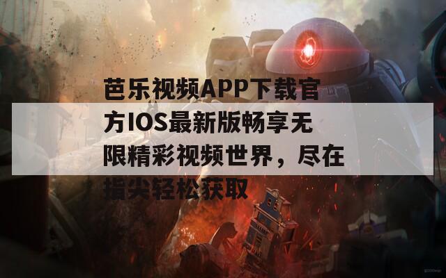 芭乐视频APP下载官方IOS最新版畅享无限精彩视频世界，尽在指尖轻松获取