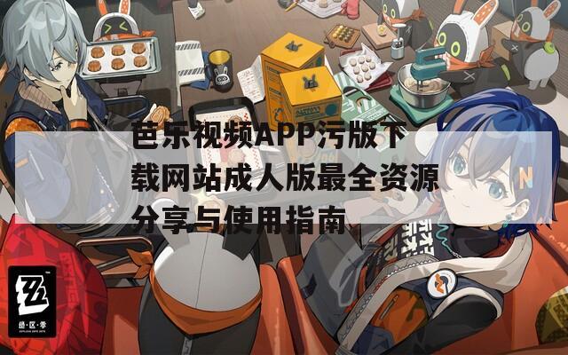 芭乐视频APP污版下载网站成人版最全资源分享与使用指南