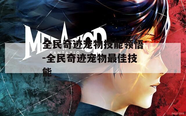 全民奇迹宠物技能领悟-全民奇迹宠物最佳技能