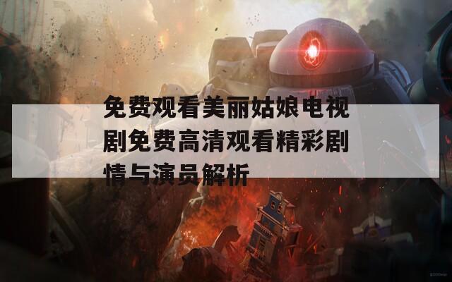 免费观看美丽姑娘电视剧免费高清观看精彩剧情与演员解析