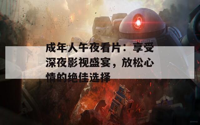 成年人午夜看片：享受深夜影视盛宴，放松心情的绝佳选择