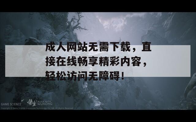 成人网站无需下载，直接在线畅享精彩内容，轻松访问无障碍！